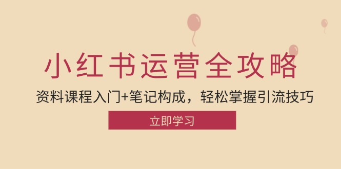小红书运营引流全攻略：资料课程入门+笔记构成，轻松掌握引流技巧-知芽创业社