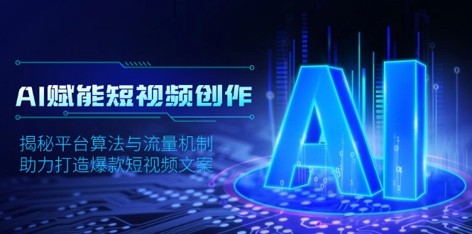 AI赋能短视频创作，揭秘平台算法与流量机制，助力打造爆款短视频文案-知芽创业社