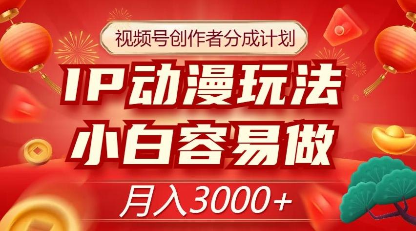 视频号创作者分成计划，IP动漫玩法，小白容易做，月入3000+【揭秘】-知芽创业社