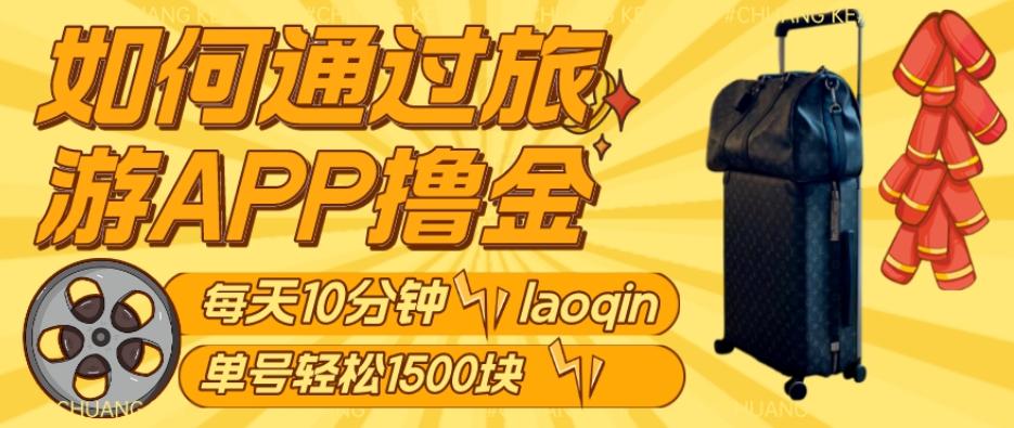 如何通过旅游APP撸金，每天10分钟，傻瓜式操作单号1500+-知芽创业社
