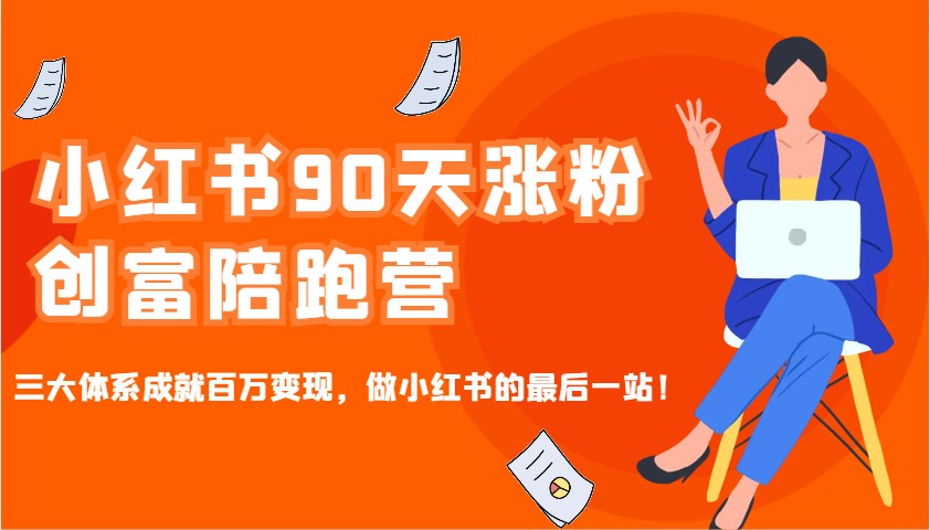 小红书90天涨粉创富陪跑营，三大体系成就百万变现，做小红书的最后一站！-知芽创业社