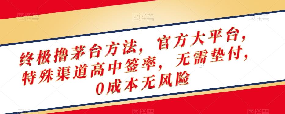 终极撸茅台方法，官方大平台，特殊渠道高中签率，无需垫付，0成本无风险【揭秘】-知芽创业社