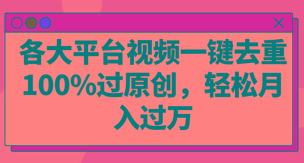 各大平台视频一键去重，100%过原创，轻松月入过万！-知芽创业社