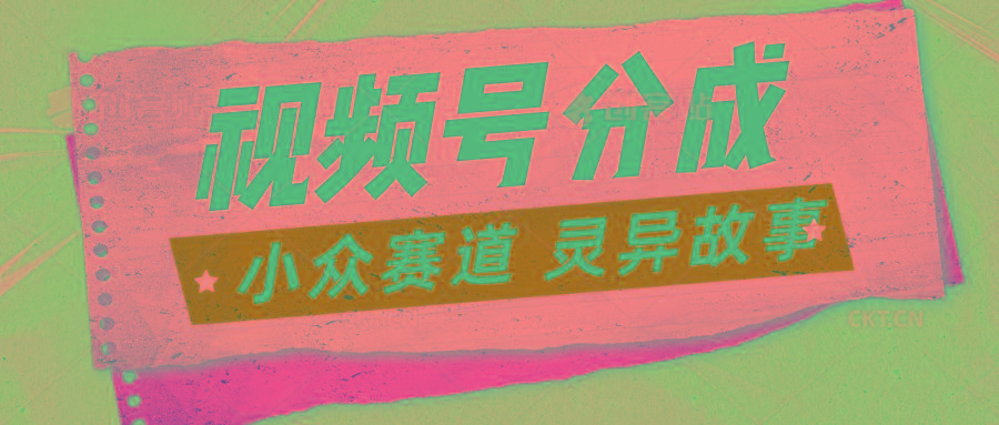 视频号分成掘金小众赛道 灵异故事，普通人都能做得好的副业-知芽创业社