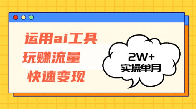 运用AI工具玩赚流量快速变现 实操单月2w+-知芽创业社