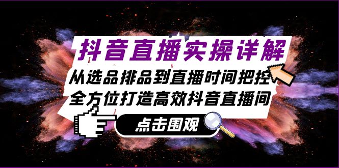 抖音直播实操详解：从选品排品到直播时间把控，全方位打造高效抖音直播间-知芽创业社