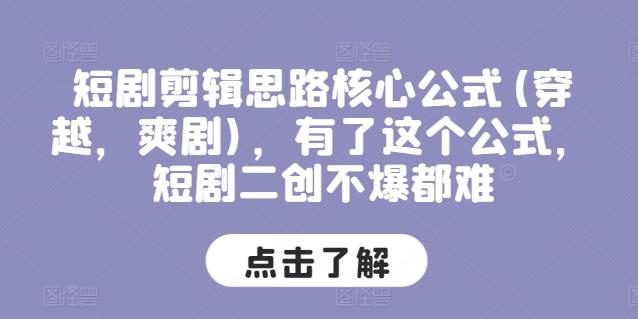 短剧剪辑思路核心公式(穿越，爽剧)，有了这个公式，短剧二创不爆都难-知芽创业社