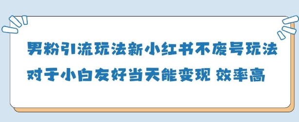 男粉引流玩法(新)，玩法友好做的好当天就能变现-知芽创业社