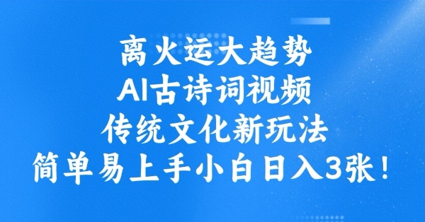 离火运大趋势，ai古诗词视频，传统文化新玩法，简单易上手小白日入3张-知芽创业社