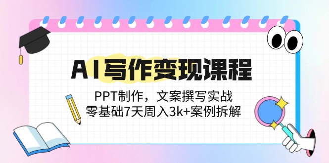 AI写作变现课程：PPT制作，文案撰写实战，零基础7天周入3k+案例拆解-知芽创业社