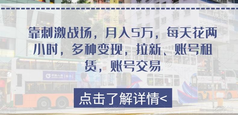 靠刺激战场，月入5万，每天花两小时，多种变现，拉新、账号租赁，账号交易-知芽创业社
