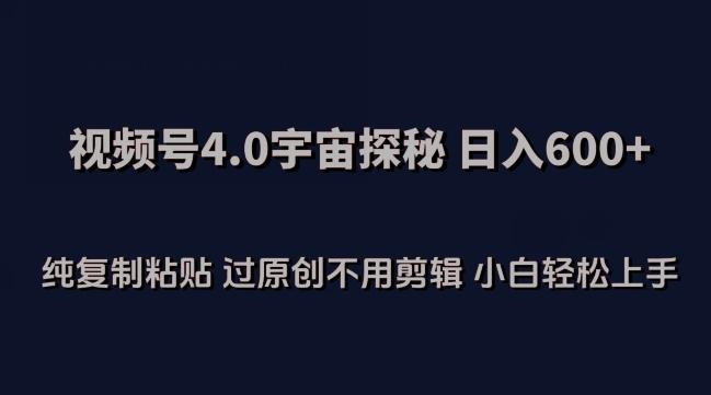 视频号4.0宇宙探秘，日入600多纯复制粘贴过原创不用剪辑小白轻松操作【揭秘】-知芽创业社