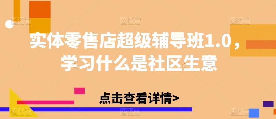 实体零售店超级辅导班1.0，学习什么是社区生意-知芽创业社