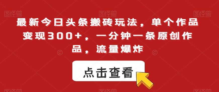最新今日头条搬砖玩法，单个作品变现300+，一分钟一条原创作品，流量爆炸【揭秘】-知芽创业社