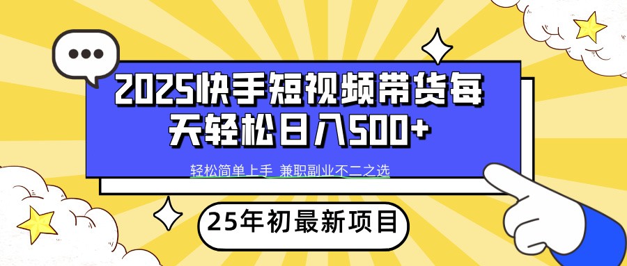 2025年初新项目快手短视频带货轻松日入500+-知芽创业社