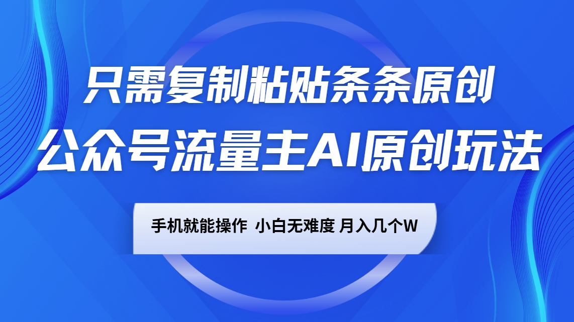 公众号流量主AI原创玩法，只需复制粘贴条条原创，手机可操作，小白无难度，月入几个W-知芽创业社