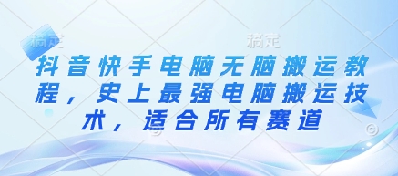 抖音快手电脑无脑搬运教程，史上最强电脑搬运技术，适合所有赛道-知芽创业社