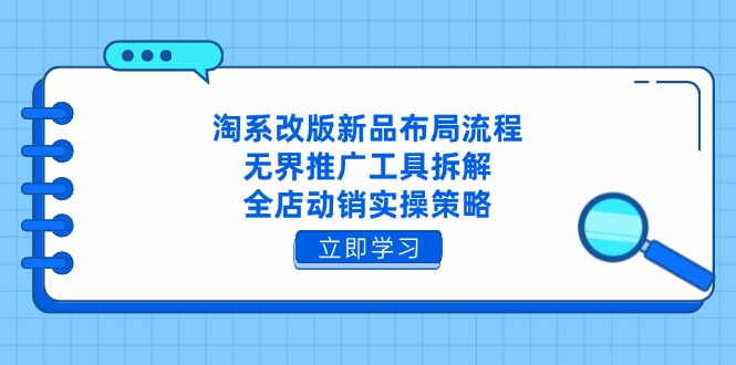 淘系改版新品布局流程，无界推广工具拆解，全店动销实操策略-知芽创业社