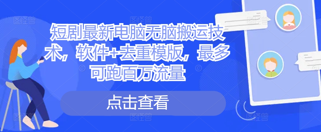 短剧最新电脑无脑搬运技术，软件+去重模版，最多可跑百万流量-知芽创业社