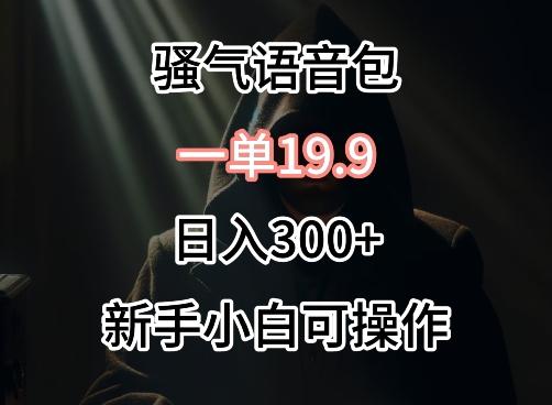 0成本卖骚气语音包，一单19.9.日入300+【揭秘】-知芽创业社