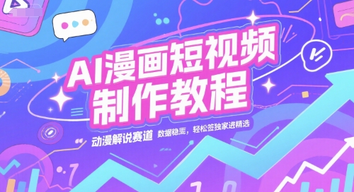 AI漫画短视频制作教程，动漫解说赛道，数据稳定且流量高，轻松签独家进精选-知芽创业社