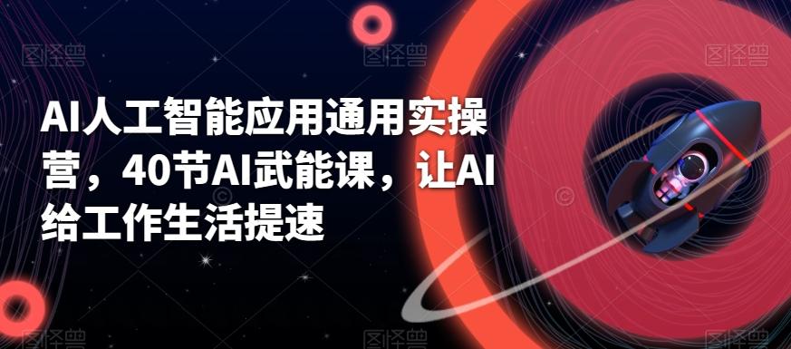 AI人工智能应用通用实操营，40节AI武能课，让AI给工作生活提速-知芽创业社