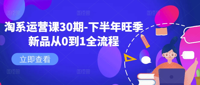 淘系运营课30期-下半年旺季新品从0到1全流程-知芽创业社