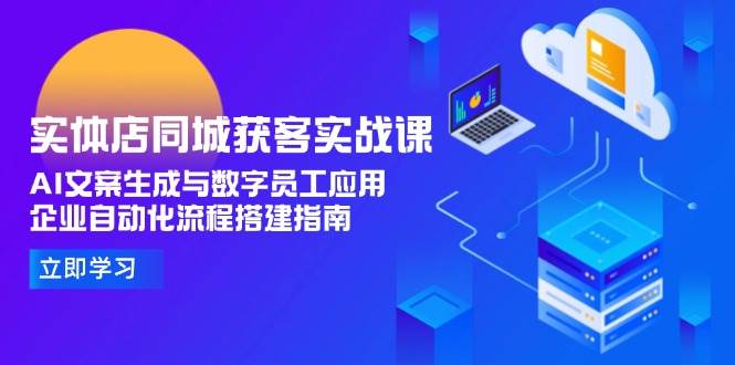 实体店同城获客实战课，AI文案生成与数字员工应用,企业自动化流程搭建指南-知芽创业社
