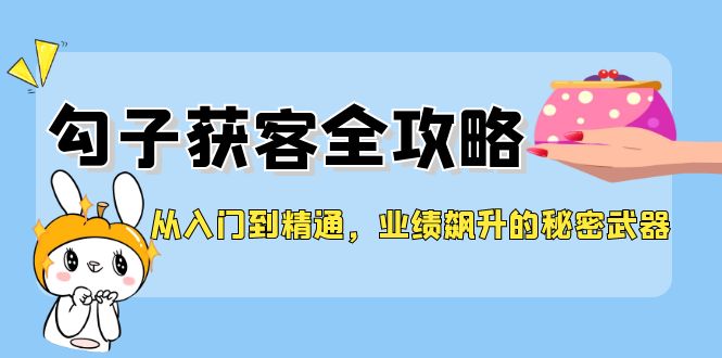 从入门到精通，勾子获客全攻略，业绩飙升的秘密武器-知芽创业社