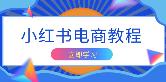 小红书电商教程，掌握帐号定位与内容创作技巧，打造爆款，实现商业变现-知芽创业社