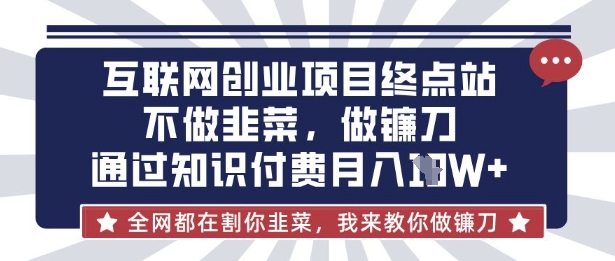 互联网创业尽头-不做韭菜，做镰刀，通过知识付费月入10个【揭秘】-知芽创业社