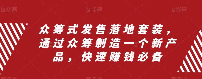 众筹式发售落地套装，通过众筹制造一个新产品，快速赚钱必备-知芽创业社