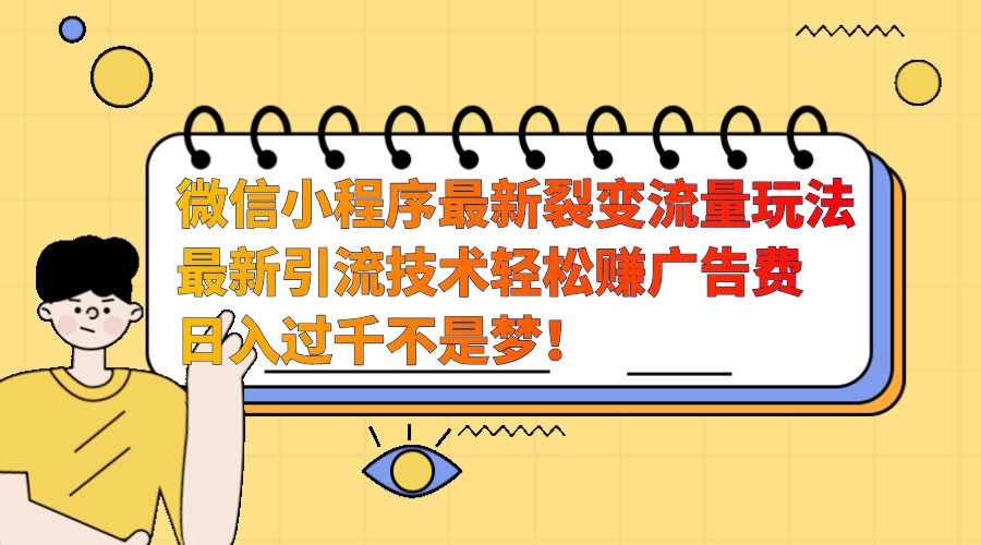 微信小程序最新裂变流量玩法，时间自由收益高轻松赚广告费，日入过千不是梦！-知芽创业社