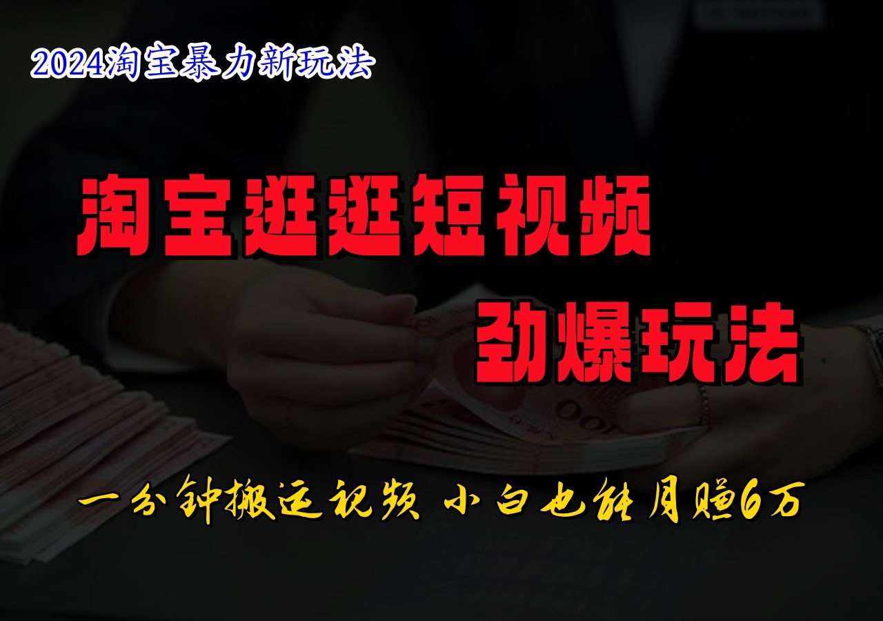 淘宝逛逛短视频劲爆玩法，只需一分钟搬运视频，小白也能日入500+-知芽创业社