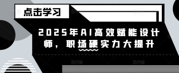 2025年AI高效赋能设计师，职场硬实力大提升-知芽创业社