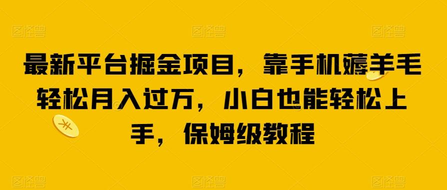 最新平台掘金项目，靠手机薅羊毛轻松月入过万，小白也能轻松上手，保姆级教程【揭秘】-知芽创业社