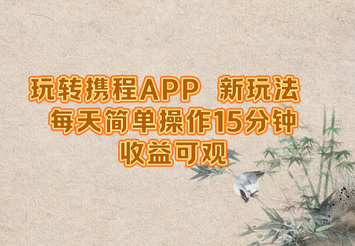 玩转携程APP，新玩法，每天简单操作15分钟，收益可观-知芽创业社