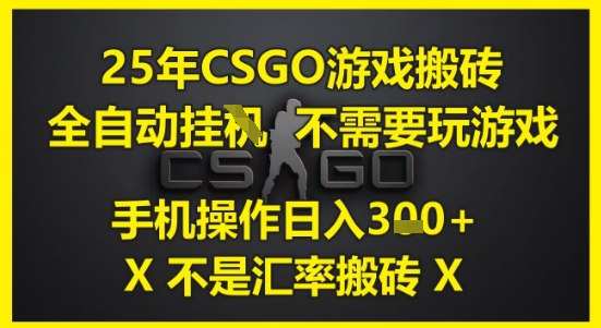 25年CSGO游戏搬砖，全自动运行，不需要玩游戏，手机操作日入3张(不是汇率搬砖)【揭秘】-知芽创业社