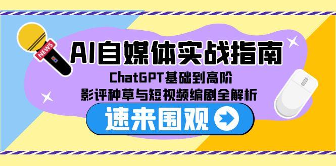 AI自媒体实战指南，ChatGPT基础到高阶，影评种草与短视频编剧全解析-知芽创业社