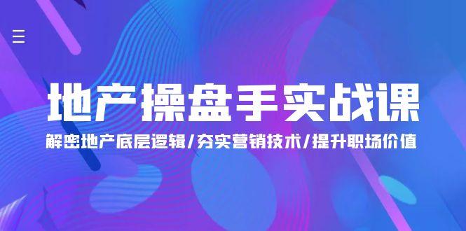 (9960期)地产 操盘手实战课：解密地产底层逻辑/夯实营销技术/提升职场价值(24节)-知芽创业社