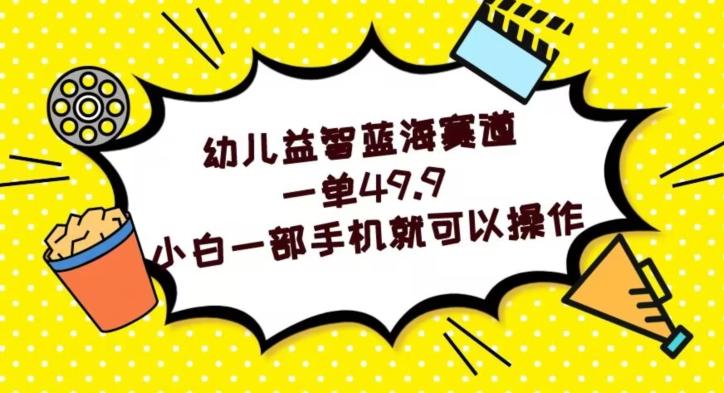 幼儿益智蓝海赛道，一单49.9，小白一部手机就可以操作-知芽创业社