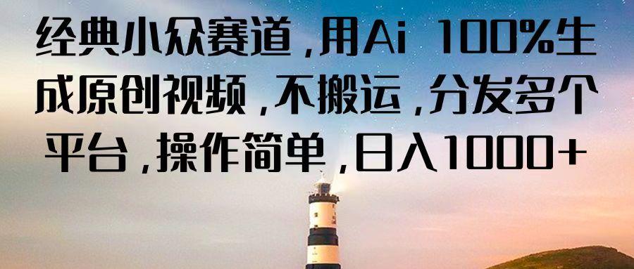 经典小众赛道，用Ai 100%生成原创视频，不搬运，分发多个平台，操作简单，日入1000+-知芽创业社