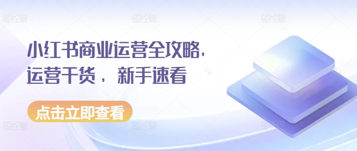 小红书商业运营全攻略，运营干货 ，新手速看-知芽创业社