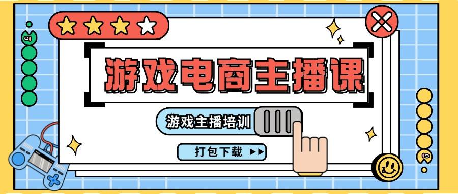 0基础入门游戏电商主播课程：游戏主播培训打包下载(23节)-知芽创业社