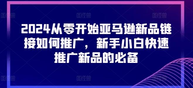 2024从零开始亚马逊新品链接如何推广，新手小白快速推广新品的必备-知芽创业社