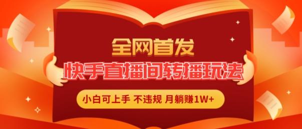全网首发，快手直播间转播玩法简单躺赚，真正的全无人直播，小白轻松上手月入1W+【揭秘】-知芽创业社