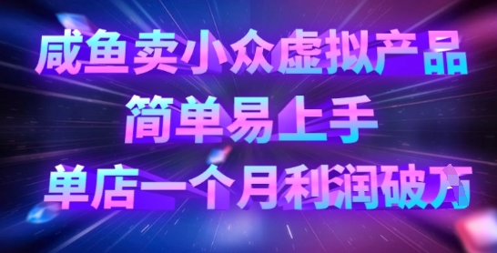 咸鱼卖小众虚拟产品，简单易上手，单店一个月利润破W-知芽创业社