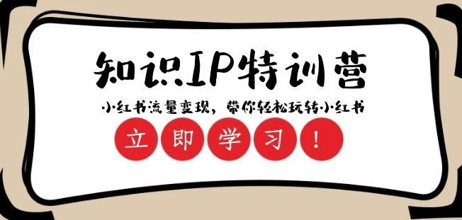 知识IP特训营 ：小红书-流量变现，带你轻松玩转小红书（23节视频课）-知芽创业社