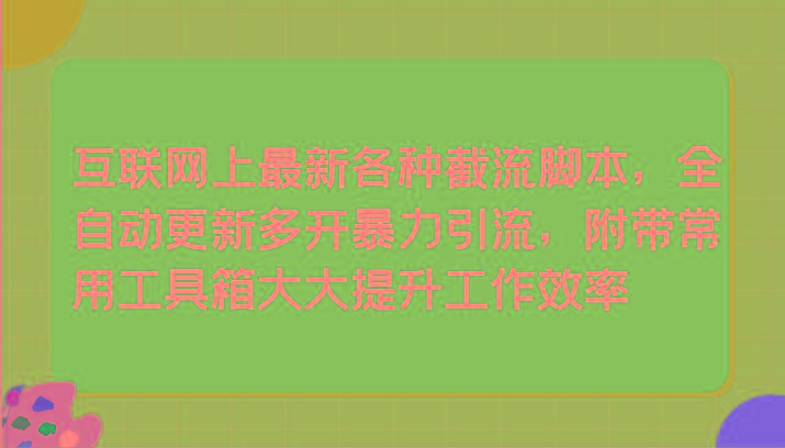 互联网上最新各种截流脚本,全自动更新多开暴力引流,附带常用工具箱大大提升工作效率-知芽创业社