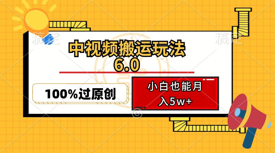 中视频搬运玩法6.0，利用软件双重去重，100%过原创，小白也能月入5w+-知芽创业社